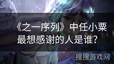 《之一序列》中任小粟最想感谢的人是谁？