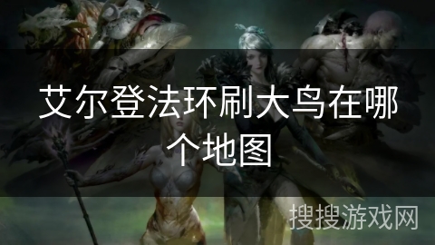 艾尔登法环刷大鸟在哪个地图 艾尔登法环刷大鸟在哪个地图