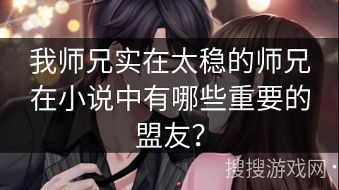 我师兄实在太稳的师兄在小说中有哪些重要的盟友？