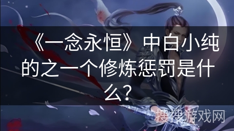 《一念永恒》中白小纯的之一个修炼惩罚是什么？