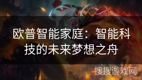 欧普智能家庭：智能科技的未来梦想之舟