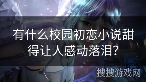 有什么校园初恋小说甜得让人感动落泪？