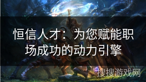 恒信人才：为您赋能职场成功的动力引擎