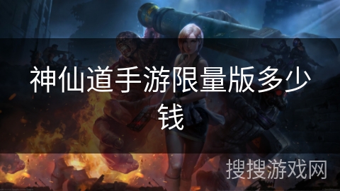 神仙道手游限量版多少钱
