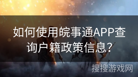 如何使用皖事通APP查询户籍政策信息？