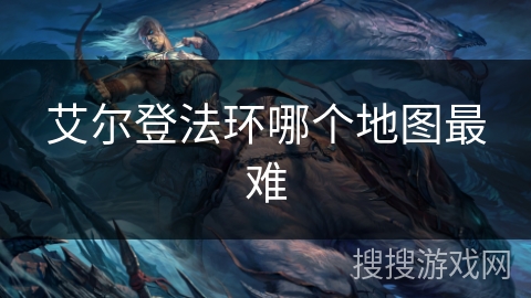 艾尔登法环哪个地图最难