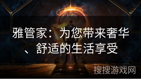 雅管家:为您带来奢华、舒适的生活享受 雅管家:为您带来奢华、舒适的生活享受