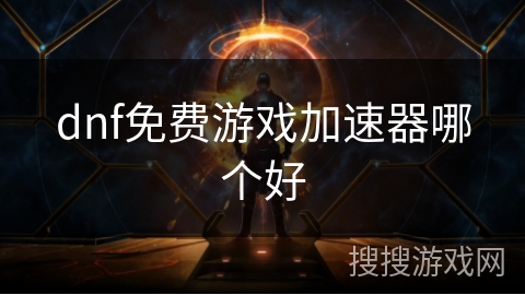 dnf免费游戏加速器哪个好 dnf免费游戏加速器哪个好