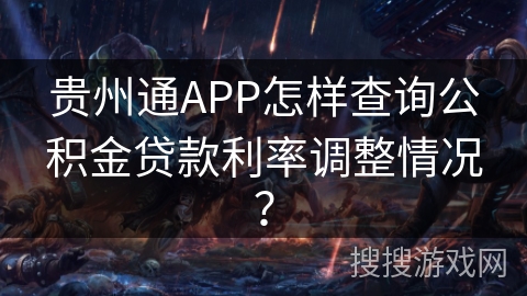 贵州通APP怎样查询公积金贷款利率调整情况？