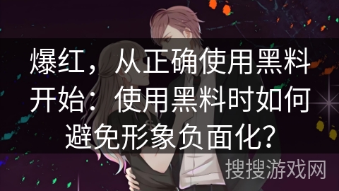 爆红，从正确使用黑料开始：使用黑料时如何避免形象负面化？