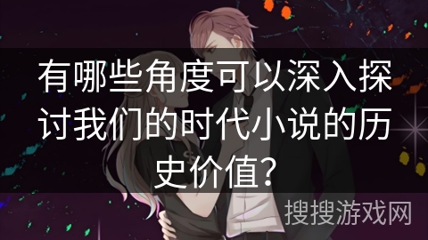 有哪些角度可以深入探讨我们的时代小说的历史价值？