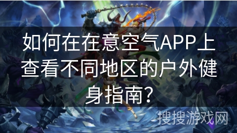 如何在在意空气APP上查看不同地区的户外健身指南？