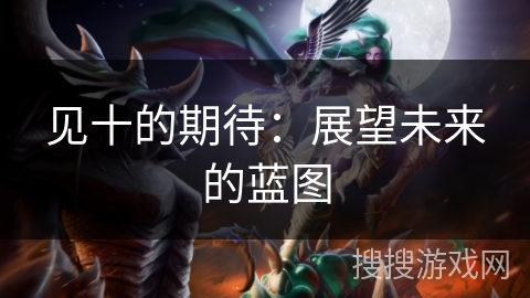 见十的期待：展望未来的蓝图