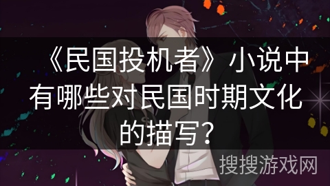 《民国投机者》小说中有哪些对民国时期文化的描写? 《民国投机者》小说中有哪些对民国时期文化的描写?
