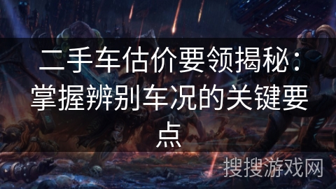 二手车估价要领揭秘：掌握辨别车况的关键要点