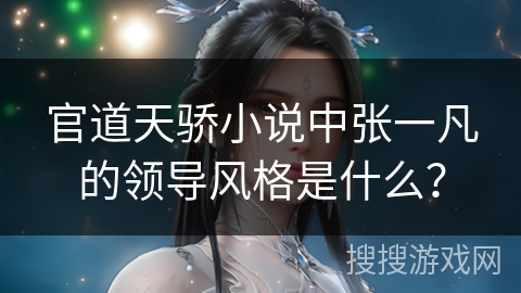 官道天骄小说中张一凡的领导风格是什么？