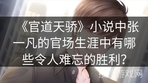 《官道天骄》小说中张一凡的官场生涯中有哪些令人难忘的胜利？