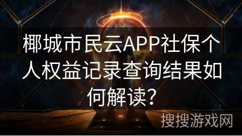 椰城市民云APP社保个人权益记录查询结果如何解读？