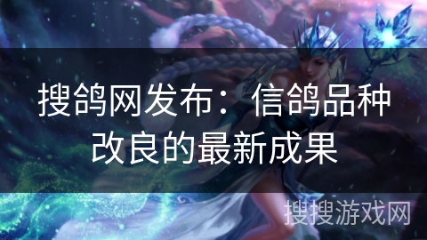 搜鸽网发布:信鸽品种改良的最新成果 搜鸽网发布:信鸽品种改良的最新成果