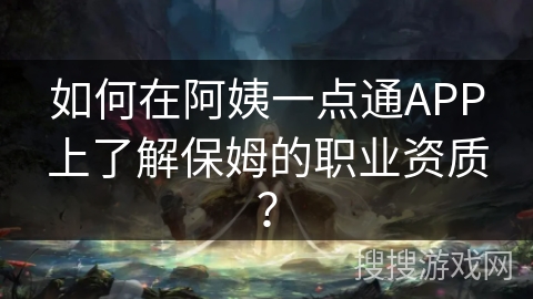 如何在阿姨一点通APP上了解保姆的职业资质? 如何在阿姨一点通APP上了解保姆的职业资质?