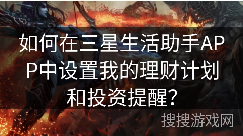 如何在三星生活助手APP中设置我的理财计划和投资提醒？