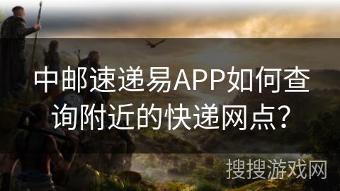 中邮速递易APP如何查询附近的快递网点? 中邮速递易APP如何查询附近的快递网点?