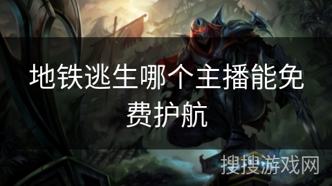 地铁逃生哪个主播能免费护航 地铁逃生哪个主播能免费护航