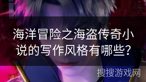 海洋冒险之海盗传奇小说的写作风格有哪些? 海洋冒险之海盗传奇小说的写作风格有哪些?