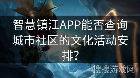 智慧镇江APP能否查询城市社区的文化活动安排？
