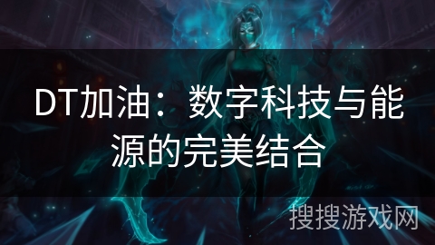 DT加油:数字科技与能源的完美结合 DT加油:数字科技与能源的完美结合
