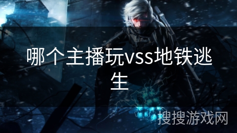 哪个主播玩vss地铁逃生