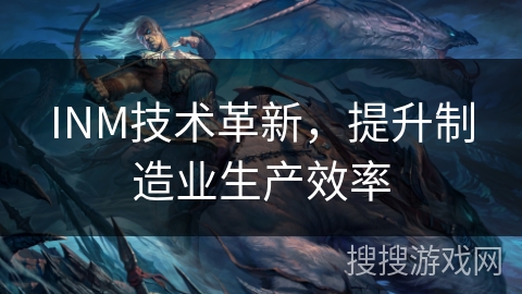 INM技术革新，提升制造业生产效率