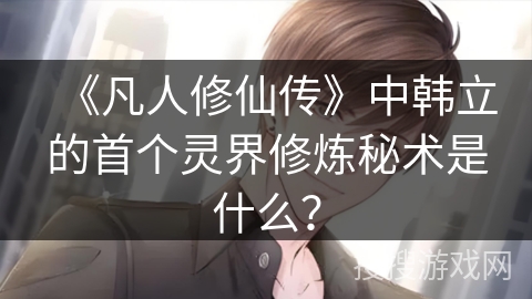 《凡人修仙传》中韩立的首个灵界修炼秘术是什么？