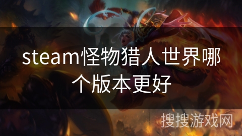 steam怪物猎人世界哪个版本更好