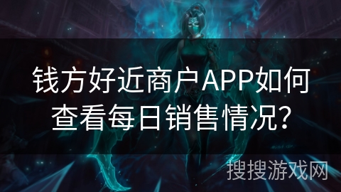 钱方好近商户APP如何查看每日销售情况？