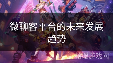 微聊客平台的未来发展趋势