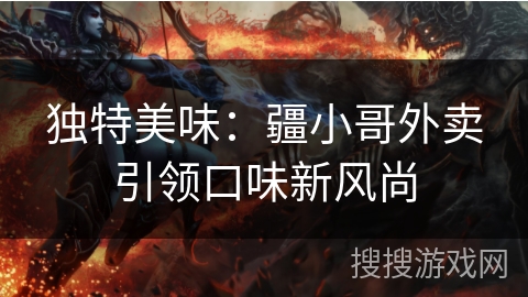 独特美味：疆小哥外卖引领口味新风尚