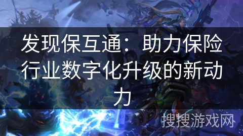 发现保互通：助力保险行业数字化升级的新动力