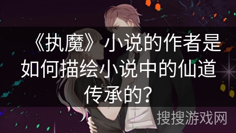 《执魔》小说的作者是如何描绘小说中的仙道传承的？