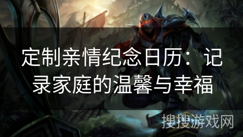 定制亲情纪念日历：记录家庭的温馨与幸福