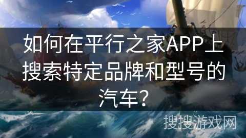 如何在平行之家APP上搜索特定品牌和型号的汽车？