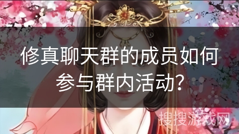 修真聊天群的成员如何参与群内活动？
