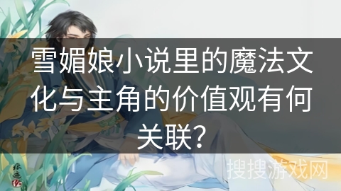 雪媚娘小说里的魔法文化与主角的价值观有何关联？