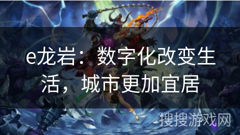 e龙岩：数字化改变生活，城市更加宜居