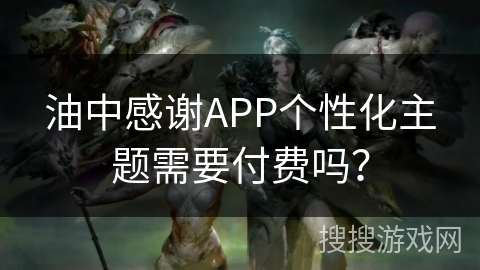油中感谢APP个性化主题需要付费吗？