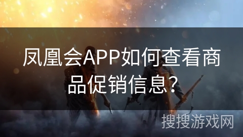 凤凰会APP如何查看商品促销信息？