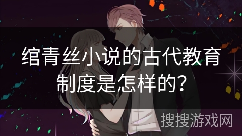 绾青丝小说的古代教育制度是怎样的？