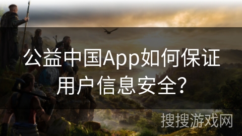 公益中国App如何保证用户信息安全？