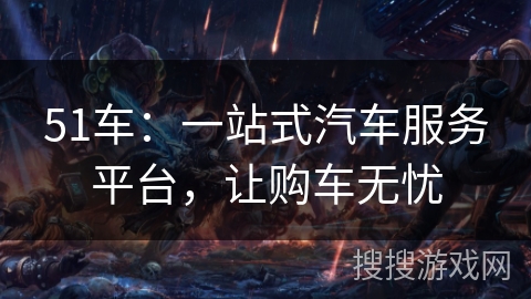51车：一站式汽车服务平台，让购车无忧