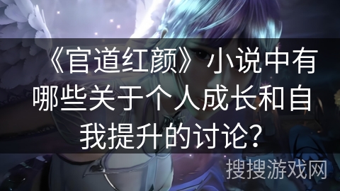《官道红颜》小说中有哪些关于个人成长和自我提升的讨论？
